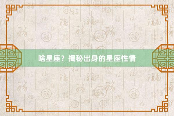 啥星座？揭秘出身的星座性情