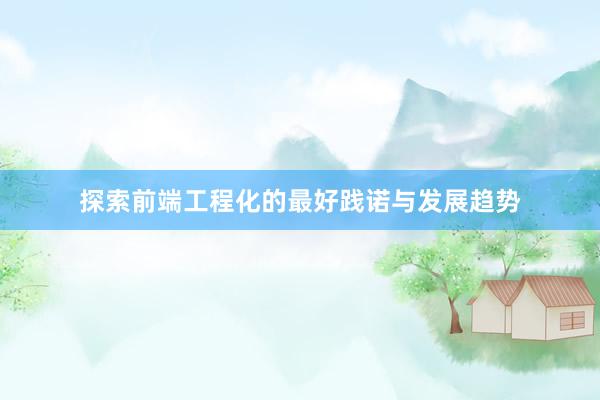 探索前端工程化的最好践诺与发展趋势