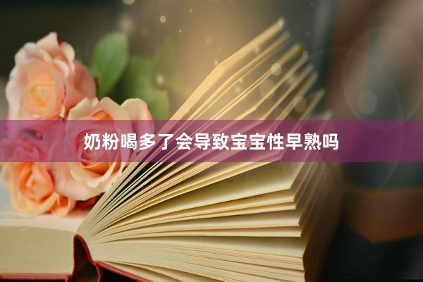 奶粉喝多了会导致宝宝性早熟吗