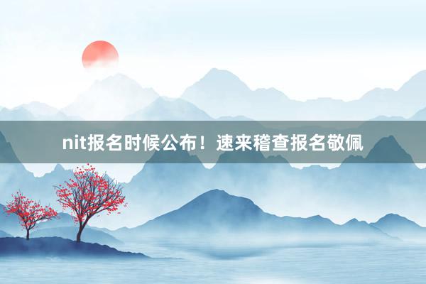 nit报名时候公布！速来稽查报名敬佩